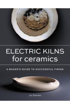 Electric Kilns for Ceramics: A Makers Guide to Successful Firing - Jo Davies