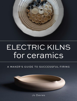 Electric Kilns for Ceramics: A Makers Guide to Successful Firing - Jo Davies