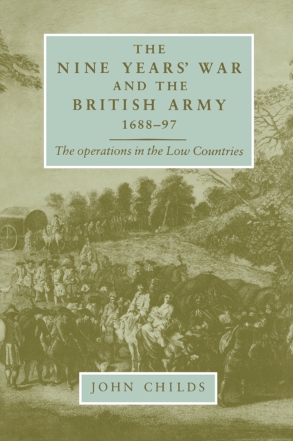 The Nine Years' War and the British Army 1688-97: The Operations in the Low Countries - John Childs