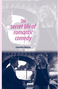 Coperta cărții 'The Secret Life of Romantic Comedy - Celestino Deleyto'