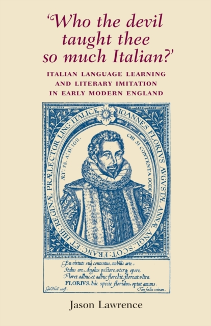 'Who the Devil Taught Thee So Much Italian?': Italian Language Learning and Literary Imitation in Early Modern England - Jason Lawrence