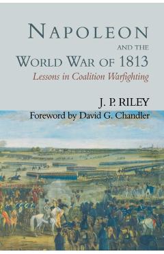 Coperta cărții 'Napoleon and the World War of 1813: Lessons in Coalition Warfighting - J. P. Riley'
