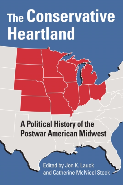 The Conservative Heartland: A Political History of the Postwar American Midwest - Jon K. Lauck