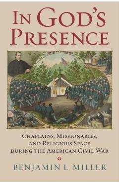 Poza produsului In God's Presence: Chaplains, Missionaries, and Religious Space During the American Civil War - Benjamin L. Miller