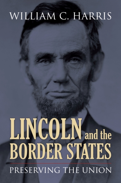 Lincoln and the Border States: Preserving the Union - William C. Harris