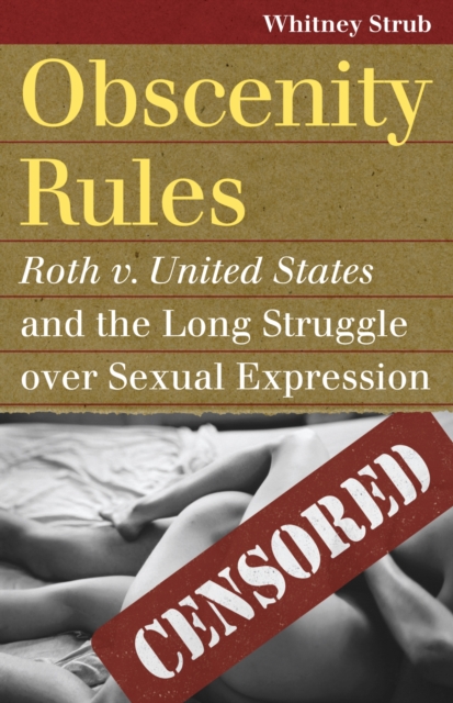 Obscenity Rules: Roth V. United States and the Long Struggle Over Sexual Expression - Whitney Strub