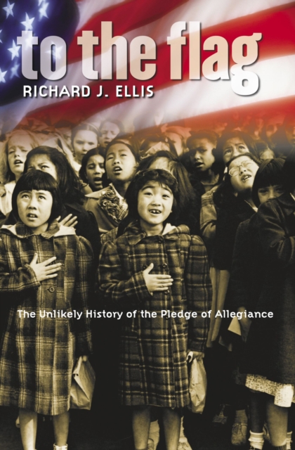 To the Flag: The Unlikely History of the Pledge of Allegiance - Richard J. Ellis