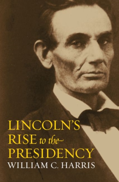 Lincoln's Rise to the Presidency - William C. Harris