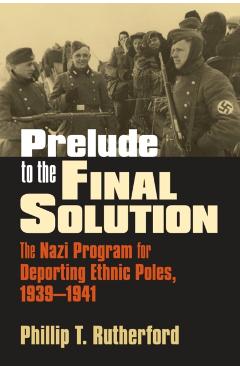 Coperta cărții 'Prelude to the Final Solution: The Nazi Program for Deporting Ethnic Poles, 1939-1941 - Phillip T. Rutherford'