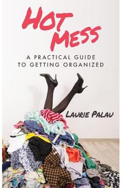 Coperta cărții 'Hot Mess: A Practical Guide to Getting Organized - Laurie Palau'