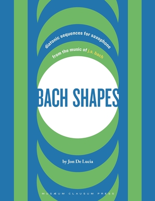 Coperta cărții 'Bach Shapes: Diatonic Sequences for Saxophone from the Music of J.S. Bach - Jon De Lucia'