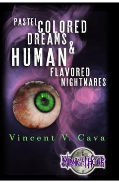 Coperta cărții 'Pastel Colored Dreams & Human Flavored Nightmares - Vincent V. Cava'