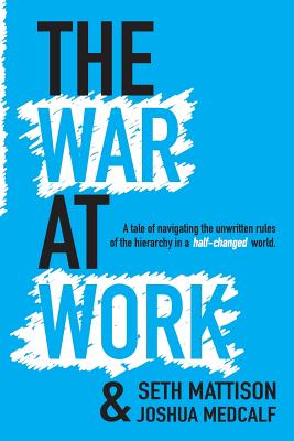 The War At Work: A Tale of Navigating the Unwritten Rules of the Hierarchy in a Half Changed World. - Joshua Medcalf