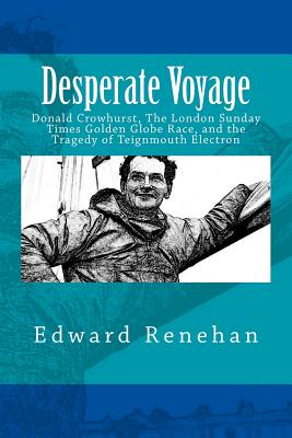 Desperate Voyage: Donald Crowhurst, The London Sunday Times Golden Globe Race, and the Tragedy of Teignmouth Electron - Edward Renehan