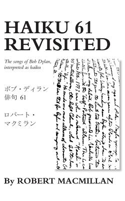 Haiku 61 Revisited: The songs of Bob Dylan, interpreted as haiku - Robert Macmillan