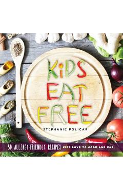 Coperta cărții 'Kids Eat Free: 50 Allergy Friendly Recipes Kids Love to Cook and Eat - Stephanie Policar'