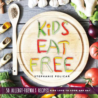 Kids Eat Free: 50 Allergy Friendly Recipes Kids Love to Cook and Eat - Stephanie Policar