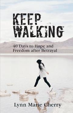 Coperta cărții 'Keep Walking: 40 Days To Hope And Freedom After Betrayal - Lynn Marie Cherry'