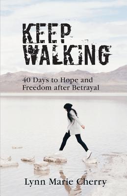 Keep Walking: 40 Days To Hope And Freedom After Betrayal - Lynn Marie Cherry