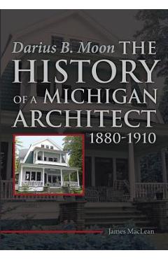 Coperta cărții 'Darius B. Moon: The History of a Michigan Architect 1880-1910 - James Maclean'