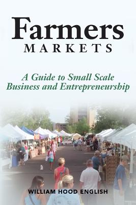 Farmers Markets: A Guide to Small Scale Business And Entrepreneurship - William Hood English
