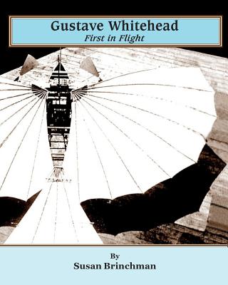 Gustave Whitehead: First in Flight - Susan Brinchman