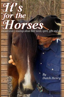 Coperta cărții 'It's For The Horses: An advocate's musings about their needs, spirit, gifts and care - Dutch Henry'