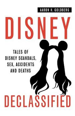 Coperta cărții 'Disney Declassified: Tales of Real Life Disney Scandals, Sex, Accidents and Deaths - Aaron H. Goldberg'