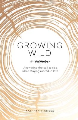 Growing Wild: Answering the call to rise while staying rooted in love - Kathryn Vigness