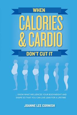 Coperta cărții 'When Calories & Cardio Don't Cut It: Know what influences your body weight and shape so that you can live lean for a'