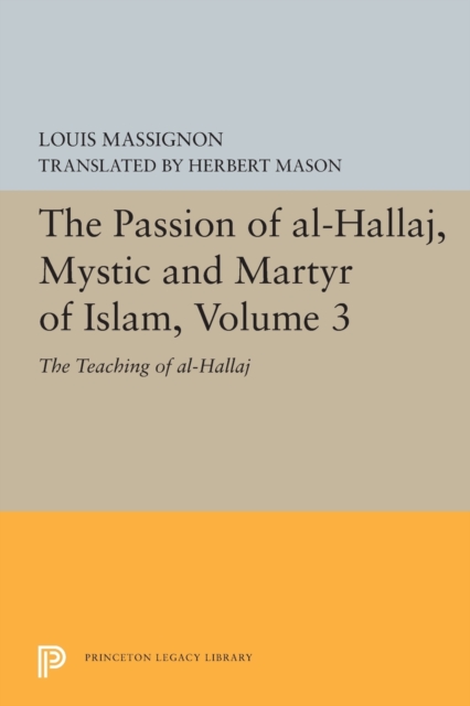 The Passion of Al-Hallaj, Mystic and Martyr of Islam, Volume 3: The Teaching of Al-Hallaj - Louis Massignon