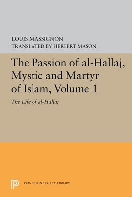 The Passion of Al-Hallaj, Mystic and Martyr of Islam, Volume 1: The Life of Al-Hallaj - Louis Massignon