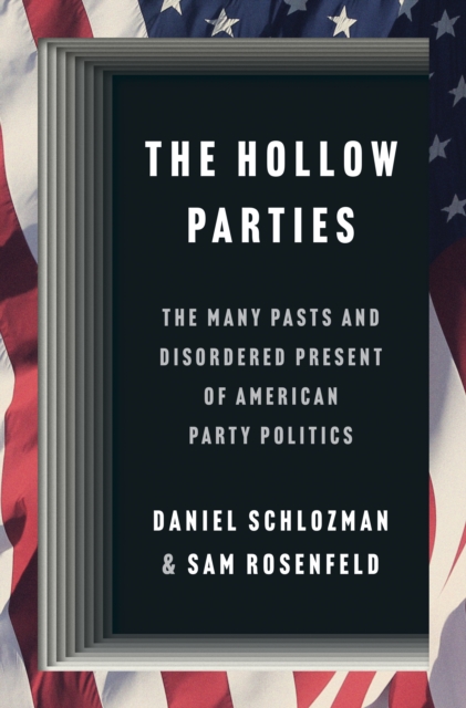 The Hollow Parties: The Many Pasts and Disordered Present of American Party Politics - Daniel Schlozman