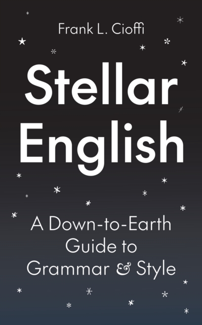 Stellar English: A Down-To-Earth Guide to Grammar and Style - Frank L. Cioffi