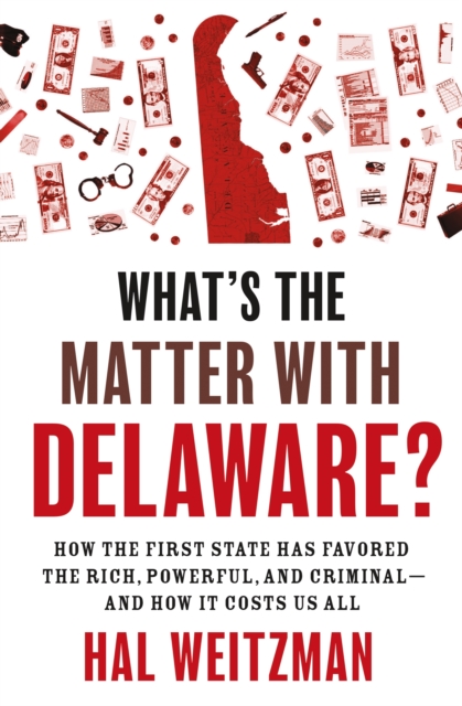 What's the Matter with Delaware?: How the First State Has Favored the Rich, Powerful, and Criminal--And How It Costs Us All - Hal Weitzman