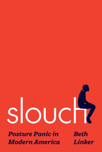 Slouch: Posture Panic in Modern America - Beth Linker