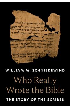 Who Really Wrote the Bible: The Story of the Scribes - William M. Schniedewind