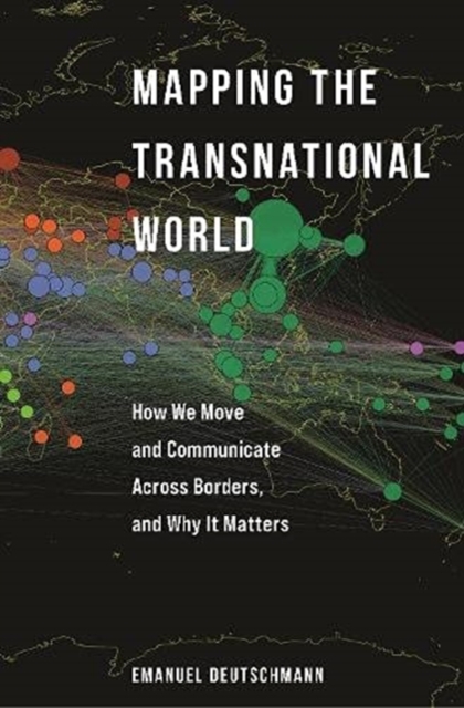 Mapping the Transnational World: How We Move and Communicate Across Borders, and Why It Matters - Emanuel Deutschmann