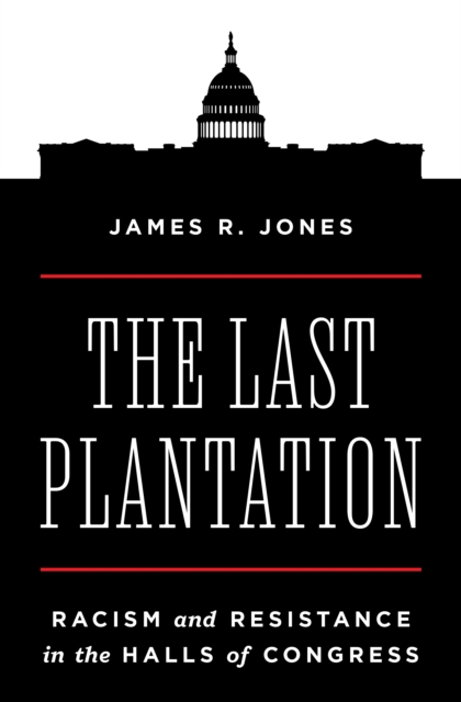 The Last Plantation: Racism and Resistance in the Halls of Congress - James R. Jones