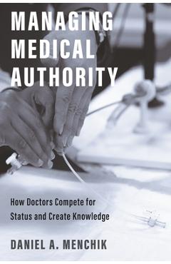 Coperta cărții 'Managing Medical Authority: How Doctors Compete for Status and Create Knowledge - Daniel A. Menchik'