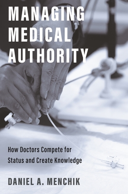 Coperta cărții 'Managing Medical Authority: How Doctors Compete for Status and Create Knowledge - Daniel A. Menchik'