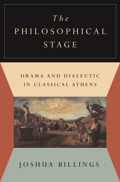 The Philosophical Stage: Drama and Dialectic in Classical Athens - Joshua Billings