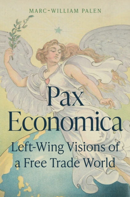 Pax Economica: Left-Wing Visions of a Free Trade World - Marc-william Palen