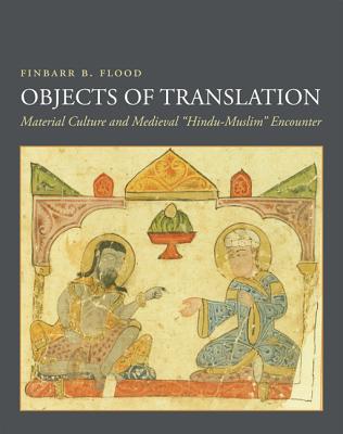 Coperta cărții 'Objects of Translation: Material Culture and Medieval Hindu-Muslim Encounter - Finbarr Barry Flood'