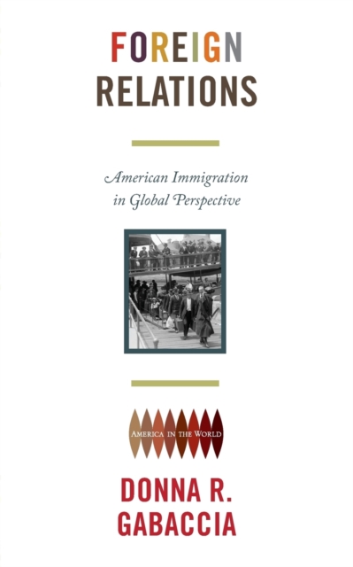 Foreign Relations: American Immigration in Global Perspective - Donna R. Gabaccia