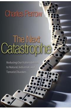 Coperta cărții 'The Next Catastrophe: Reducing Our Vulnerabilities to Natural, Industrial, and Terrorist Disasters - Charles Perrow'
