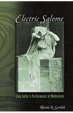 Poza produsului Electric Salome: Loie Fuller's Performance of Modernism - Rhonda K. Garelick