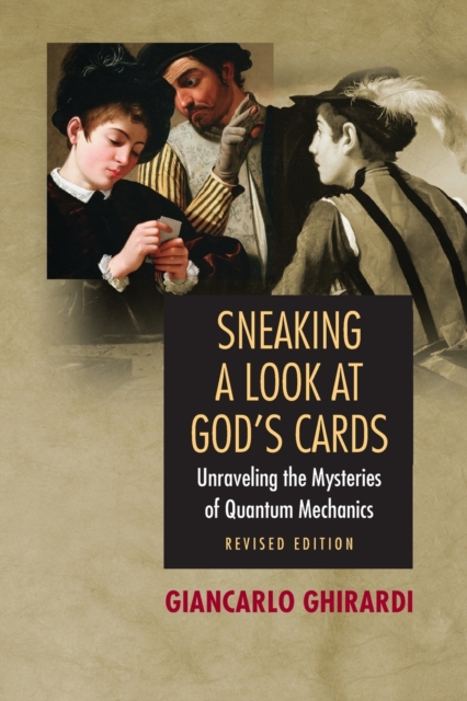 Sneaking a Look at God's Cards: Unraveling the Mysteries of Quantum Mechanics - Revised Edition - Giancarlo Ghirardi