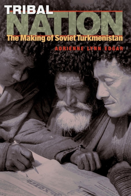 Tribal Nation: The Making of Soviet Turkmenistan - Adrienne Lynn Edgar