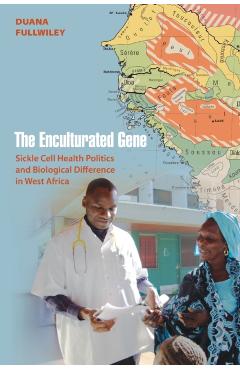 Poza produsului The Enculturated Gene: Sickle Cell Health Politics and Biological Difference in West Africa - Duana Fullwiley